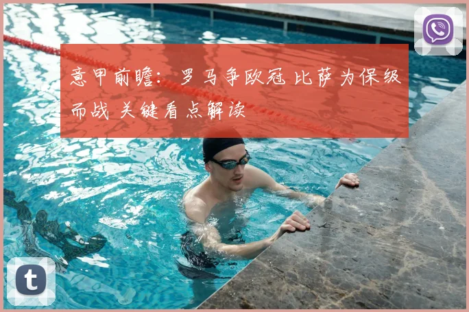 意甲前瞻：罗马争欧冠 比萨为保级而战 关键看点解读
