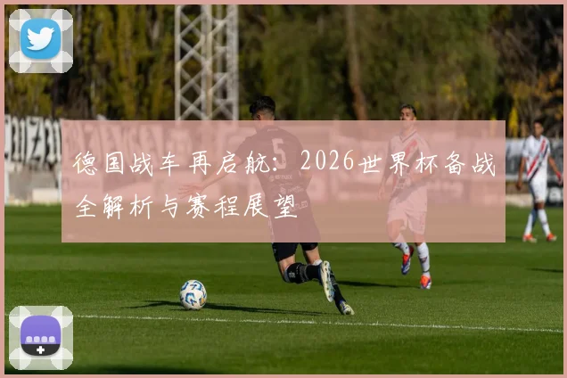 德国战车再启航：2026世界杯备战全解析与赛程展望