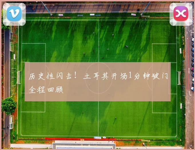 历史性闪击!土耳其开场1分钟破门全程回顾