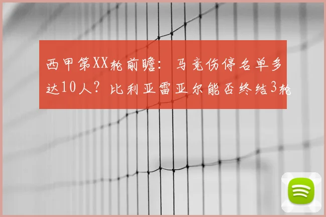 西甲第XX轮前瞻：马竞伤停名单多达10人？比利亚雷亚尔能否终结3轮不胜