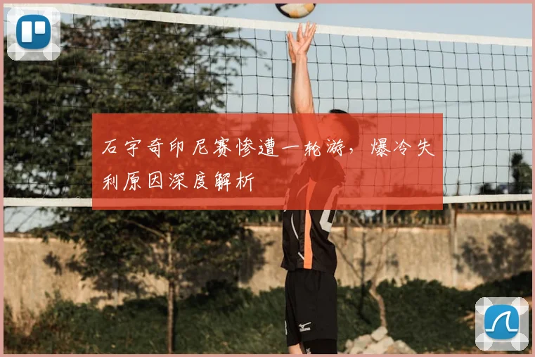 石宇奇印尼赛惨遭一轮游,爆冷失利原因深度解析