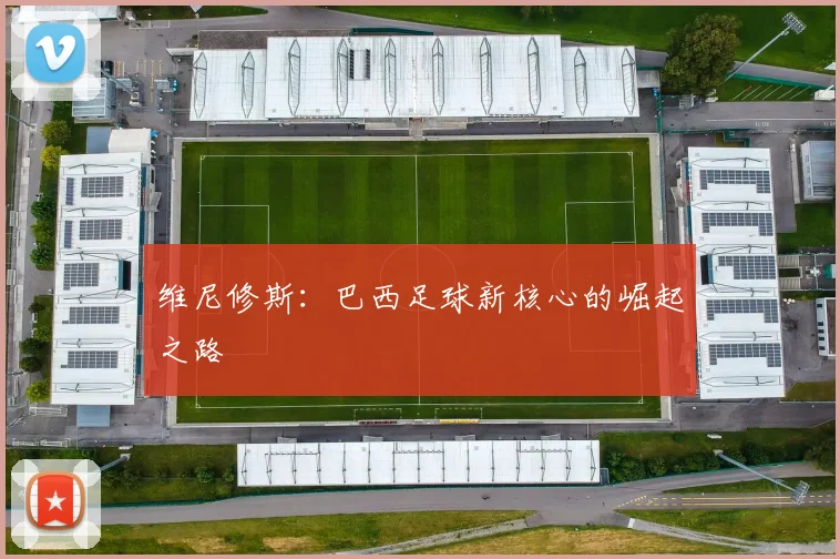 维尼修斯：巴西足球新核心的崛起之路