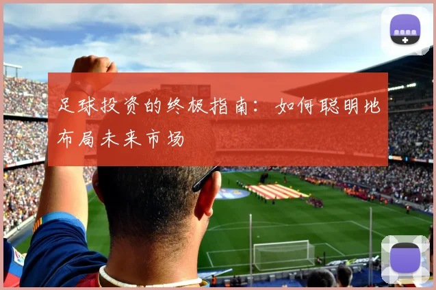 足球投资的终极指南：如何聪明地布局未来市场