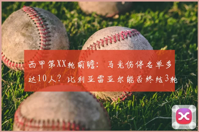 西甲第XX轮前瞻:马竞伤停名单多达10人?比利亚雷亚尔能否终结3轮不胜