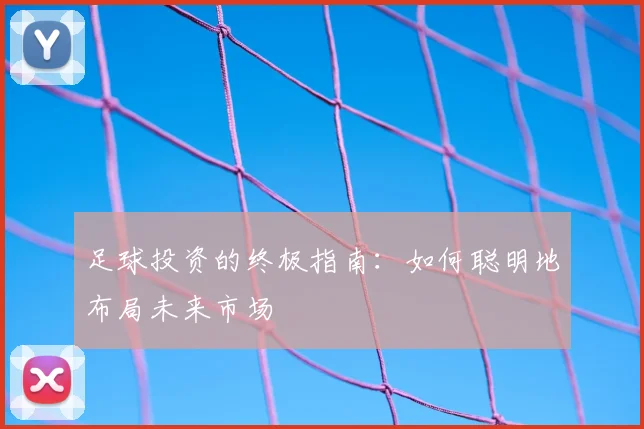足球投资的终极指南：如何聪明地布局未来市场