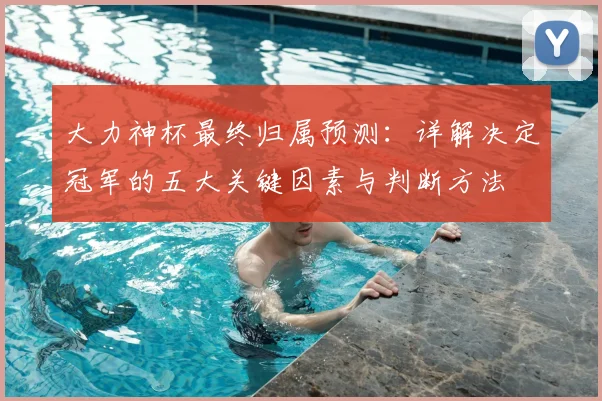 大力神杯最终归属预测：详解决定冠军的五大关键因素与判断方法