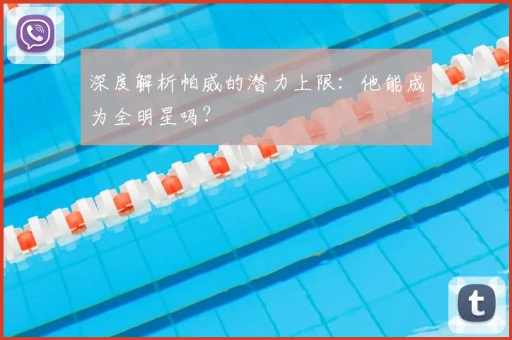 深度解析帕威的潜力上限：他能成为全明星吗？