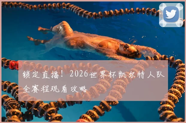 锁定直播！2026世界杯凯尔特人队全赛程观看攻略