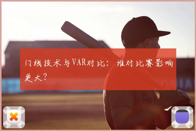 门线技术与VAR对比：谁对比赛影响更大？