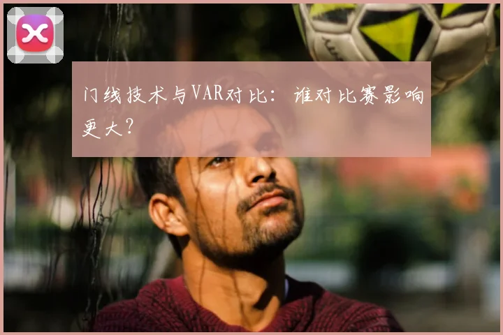 门线技术与VAR对比：谁对比赛影响更大？