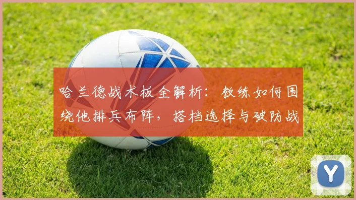 哈兰德战术板全解析：教练如何围绕他排兵布阵，搭档选择与破防战术揭秘