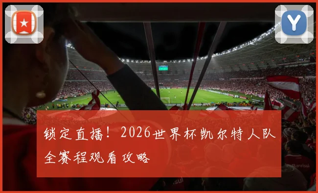 锁定直播！2026世界杯凯尔特人队全赛程观看攻略