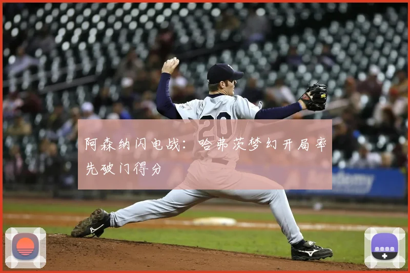 阿森纳闪电战：哈弗茨梦幻开局率先破门得分