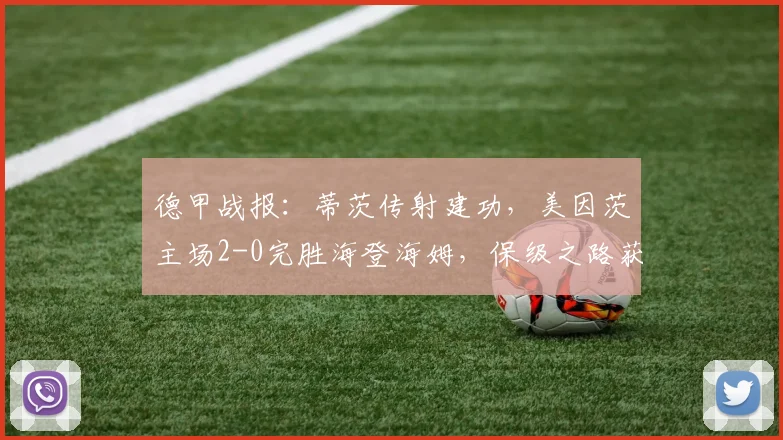 德甲战报：蒂茨传射建功，美因茨主场2-0完胜海登海姆，保级之路获关键三分