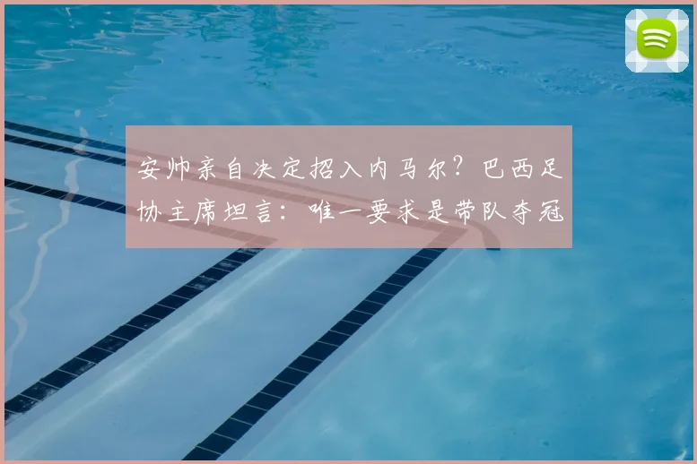 安帅亲自决定招入内马尔？巴西足协主席坦言：唯一要求是带队夺冠