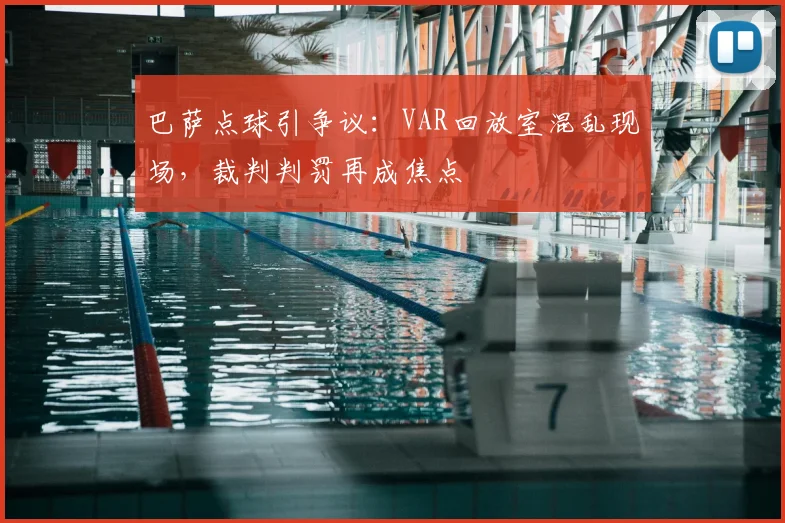 巴萨点球引争议：VAR回放室混乱现场，裁判判罚再成焦点