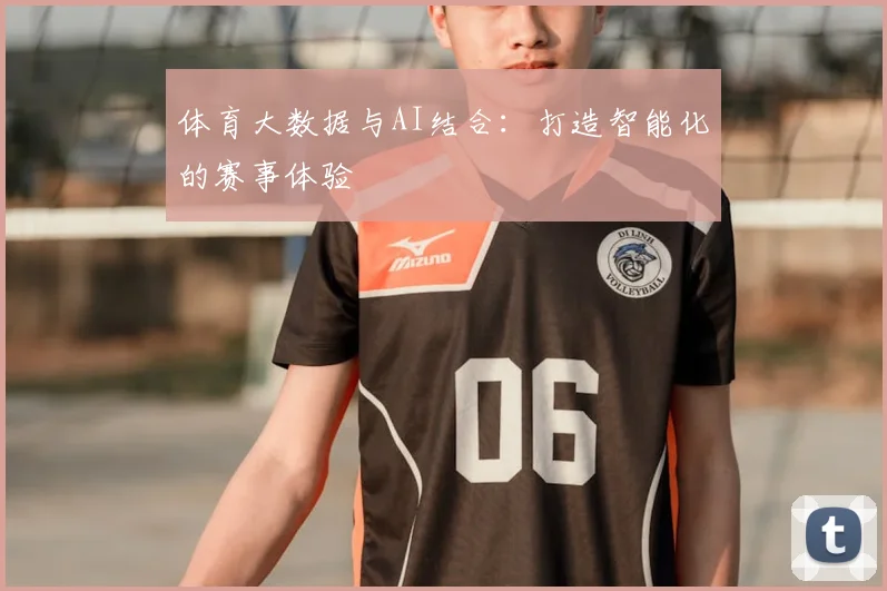 体育大数据与AI结合：打造智能化的赛事体验