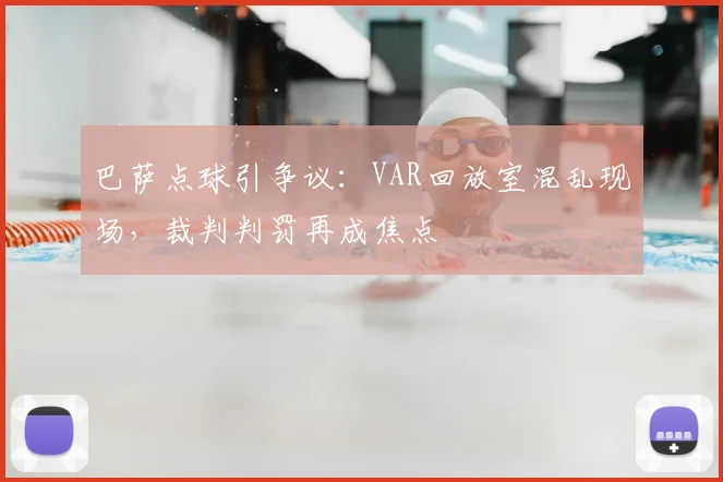 巴萨点球引争议:VAR回放室混乱现场,裁判判罚再成焦点